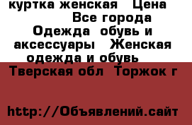 куртка женская › Цена ­ 1 500 - Все города Одежда, обувь и аксессуары » Женская одежда и обувь   . Тверская обл.,Торжок г.